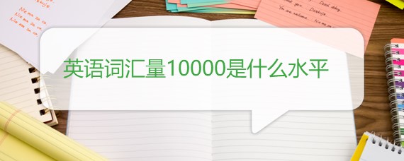 英語各級水平_英語水平等級一般怎么填_一級英語是什么水平