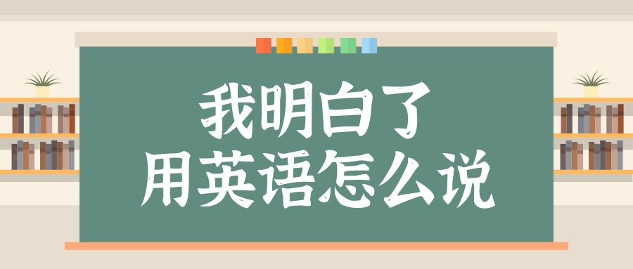 【每日學(xué)習(xí)】我明白了用英語(yǔ)怎么說(shuō)？
